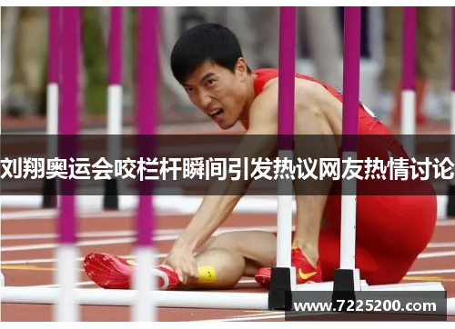 刘翔奥运会咬栏杆瞬间引发热议网友热情讨论